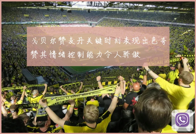 戈贝尔赞麦丹关键时刻表现出色夸赞其情绪控制能力令人骄傲
