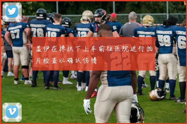 盖伊在搀扶下上车前往医院进行拍片检查以确认伤情
