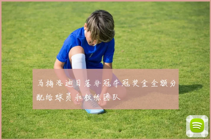 马梅洛迪日落非冠夺冠奖金全额分配给球员和教练团队