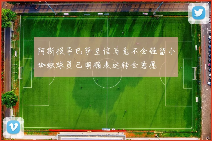 阿斯报导巴萨坚信马竞不会强留小蜘蛛球员已明确表达转会意愿