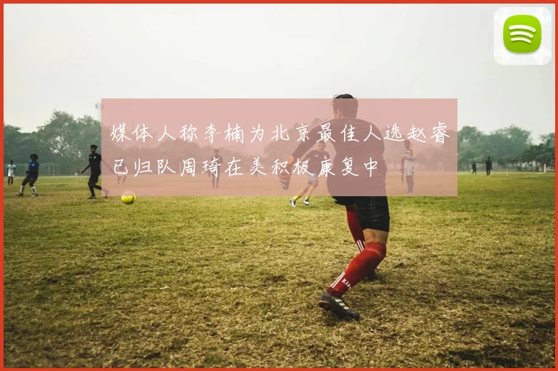 媒体人称李楠为北京最佳人选赵睿已归队周琦在美积极康复中