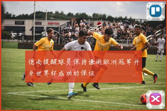 德尚提醒球员保持谦逊欧洲冠军并非世界杯成功的保证