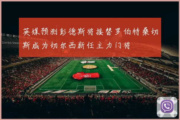 英媒预测彭德斯将接替罗伯特桑切斯成为切尔西新任主力门将