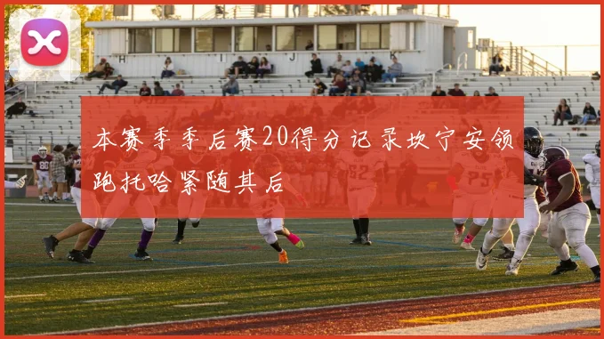 本赛季季后赛20得分记录坎宁安领跑托哈紧随其后