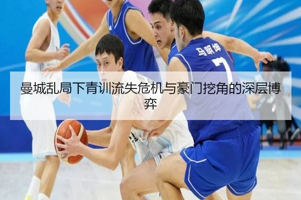 曼城乱局下青训流失危机与豪门挖角的深层博弈