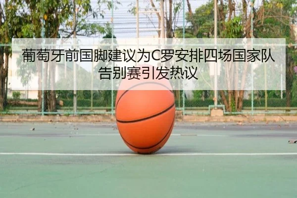 葡萄牙前国脚建议为C罗安排四场国家队告别赛引发热议 - HuiDa